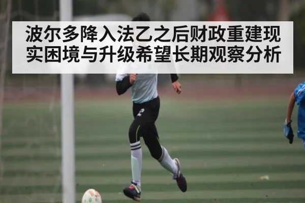 波尔多降入法乙之后财政重建现实困境与升级希望长期观察分析